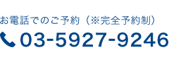 お電話でのご予約(※完全予約制)03-5927-9246